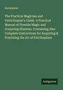 Anonymous: The Practical Magician and Ventriloquist's Guide. A Practical Manual of Fireside Magic and Conjuring Illusions. Containing Also Complete Instructions for Acquiring & Practising the Art of Entriloquism, Buch