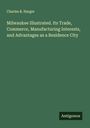 Charles B. Harger: Milwaukee Illustrated. Its Trade, Commerce, Manufacturing Interests, and Advantages as a Residence City, Buch