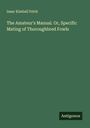 Isaac Kimball Felch: The Amateur's Manual. Or, Specific Mating of Thoroughbred Fowls, Buch