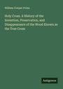 William Cowper Prime: Holy Cross. A History of the Invention, Preservation, and Disappearance of the Wood Known as the True Cross, Buch