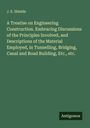 J. E. Shields: A Treatise on Engineering Construction. Embracing Discussions of the Principles Involved, and Descriptions of the Material Employed, in Tunnelling, Bridging, Canal and Road Building, Etc., etc., Buch