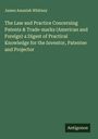 James Amaziah Whitney: The Law and Practice Concerning Patents & Trade-marks (American and Foreign) a Digest of Practical Knowledge for the Inventor, Patentee and Projector, Buch
