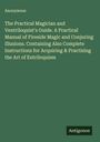 Anonymous: The Practical Magician and Ventriloquist's Guide. A Practical Manual of Fireside Magic and Conjuring Illusions. Containing Also Complete Instructions for Acquiring & Practising the Art of Entriloquism, Buch