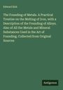 Edward Kirk: The Founding of Metals. A Practical Treatise on the Melting of Iron, with a Description of the Founding of Alloys. Also of All the Metals and Mineral Substances Used in the Art of Founding. Collected from Original Sources, Buch