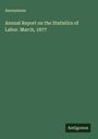 Anonymous: Annual Report on the Statistics of Labor. March, 1877, Buch