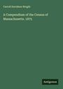 Carroll Davidson Wright: A Compendium of the Census of Massachusetts. 1875, Buch