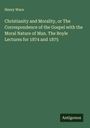 Henry Wace: Christianity and Morality, or The Correspondence of the Gospel with the Moral Nature of Man. The Boyle Lectures for 1874 and 1875, Buch