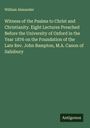 William Alexander: Witness of the Psalms to Christ and Christianity. Eight Lectures Preached Before the University of Oxford in the Year 1876 on the Foundation of the Late Rev. John Bampton, M.A. Canon of Salisbury, Buch
