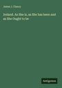 James J. Clancy: Ireland. As She is, as She has been and as She Ought to be, Buch