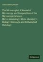 Joseph Henry Wythe: The Microscopist. A Manual of Microscopy and Compendium of the Microscopic Science. Micro-minerology, Micro-chemistry, Biology, Histology, and Pathological Histology, Buch