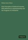 William Dexter Wilson: First Principles of Political Economy. With Reference to Statesmanship and the Progress of Civilization, Buch