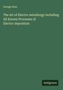 George Gore: The Art of Electro-metallurgy Including All Known Processes of Electro-deposition, Buch