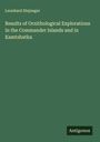 Leonhard Stejneger: Results of Ornithological Explorations in the Commander Islands and in Kamtshatka, Buch