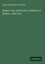 James Macpherson Le Moine: Quebec, Past and Present. A History of Quebec, 1608-1876, Buch