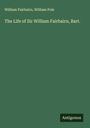 William Fairbairn: The Life of Sir William Fairbairn, Bart., Buch
