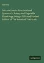 Asa Gray: Introduction to Structural and Systematic Botany and Vegetable Physiology. Being a Fifth and Revised Edition of The Botanical Text-book, Buch