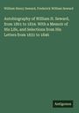 William Henry Seward: Autobiography of William H. Seward, from 1801 to 1834. With a Memoir of His Life, and Selections from His Letters from 1831 to 1846, Buch