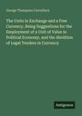 George Thompson Carruthers: The Units in Exchange and a Free Currency, Being Suggestions for the Employment of a Unit of Value in Political Economy, and the Abolition of Legal Tenders in Currency, Buch