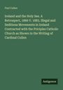 Paul Cullen: Ireland and the Holy See. A Retrospect, 1866 V. 1883. Illegal and Seditious Movements in Ireland Contracted with the Priciples Catholic Church as Shown in the Writing of Cardinal Cullen, Buch
