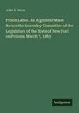 John S. Perry: Prison Labor. An Argument Made Before the Assembly Committee of the Legislature of the State of New York on Prisons, March 7, 1883, Buch