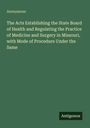 Anonymous: The Acts Establishing the State Board of Health and Regulating the Practice of Medicine and Surgery in Missouri, with Mode of Procedure Under the Same, Buch