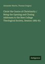 Alexander Martin: Christ the Centre of Christianity / Being the Opening and Closing Addresses to the New College Theological Society, Session 1882-83, Buch