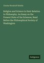Charles Woodruff Shields: Religion and Science in their Relation to Philosophy. An Essay on the Present State of the Sciences, Read Before the Philosophical Society of Washington, Buch