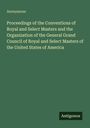 Anonymous: Proceedings of the Conventions of Royal and Select Masters and the Organization of the General Grand Council of Royal and Select Masters of the United States of America, Buch