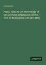 Anonymous: Partial Index to the Proceedings of the American Antiquarian Society, from its Foundation in 1812 to 1880, Buch