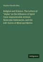 Stephen Merrill Allen: Religion and Science. The Letters of "Alpha" on the Influence of Spirit Upon Imponderable Actienic Molecular Substances, and the Life-forces of Mind and Matter, Buch