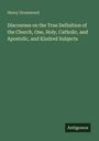 Henry Drummond: Discourses on the True Definition of the Church, One, Holy, Catholic, and Apostolic, and Kindred Subjects, Buch