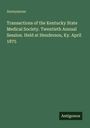 Anonymous: Transactions of the Kentucky State Medical Society. Twentieth Annual Session. Held at Henderson, Ky. April 1875, Buch