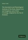 Robert Todd: The Descriptive and Physiological Anatomy of the Brain, Spinal Cord, and Ganglions, and of their Coverings. Adapted for the Use of Students, Buch