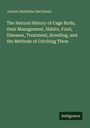 Johann Matthäus Bechstein: The Natural History of Cage Birds; their Management, Habits, Food, Diseases, Treatment, Breeding, and the Methods of Catching Them, Buch