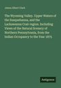 James Albert Clark, Titel: "The Wyoming Valley..." Verlag: Antigonos. Dunkelgrüner Hintergrund.