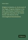 Robert Baird: Religion in America, or, An Account of the Origin, Progress, Relation to the State, and Present Condition of the Evangelical Churches in the United States: with Notices of the Unevangelical Denominations, Buch