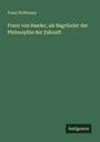 Franz Hoffmann: Franz von Baader, als Begründer der Philosophie der Zukunft, Buch