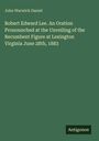 John Warwick Daniel: Robert Edward Lee. An Oration Pronounched at the Unveiling of the Recumbent Figure at Lexington Virginia June 28th, 1883, Buch