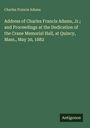 Charles Francis Adams: Address of Charles Francis Adams, Jr.; and Proceedings at the Dedication of the Crane Memorial Hall, at Quincy, Mass., May 30, 1882, Buch