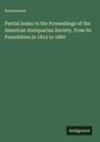 Anonymous: Partial Index to the Proceedings of the American Antiquarian Society, from its Foundation in 1812 to 1880, Buch