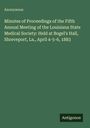 Anonymous, Minutes of Proceedings of the Fifth Annual Meeting, Louisiana State Medical Society, April 4-6, 1883.