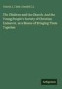 Francis E. Clark: The Children and the Church. And the Young People's Society of Christian Endeavor, as a Means of Bringing Them Together, Buch