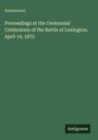 Anonymous: Proceedings at the Centennial Celebration of the Battle of Lexington, April 19, 1875. Unten rechts steht "Antigonos".