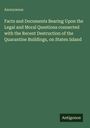 Anonymous: Facts and Documents Bearing Upon the Legal and Moral Questions connected with the Recent Destruction of the Quarantine Buildings, on Staten Island, Buch