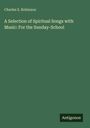 Charles S. Robinson: A Selection of Spiritual Songs with Music: For the Sunday-School, Buch