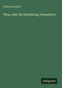 Julius Kossarski, Titel: "Titus, oder die Zerstörung Jerusalem's", unten rechts "Antigonos" auf grünem Hintergrund.
