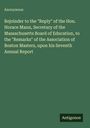 Anonymous: Rejoinder to the "Reply" of the Hon. Horace Mann, Secretary of the Massachusetts Board of Education, to the "Remarks" of the Association of Boston Masters, upon his Seventh Annual Report, Buch