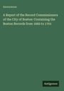 Anonymous: A Report of the Record Commissioners of the City of Boston: Containing the Boston Records from 1660 to 1701, Buch