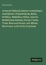 Anonymous: Scripture Natural History: Containing a Description of Quadrupeds, Birds, Reptiles, Amphibia, Fishes, Insects, Molluscous Animals, Corals, Plants, Trees, Precious Stones, and Metals, Mentioned in the Holy Scriptures, Buch