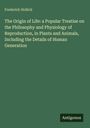 Frederick Hollick: The Origin of Life: a Popular Treatise on the Philosophy and Physiology of Reproduction, in Plants and Animals, Including the Details of Human Generation, Buch